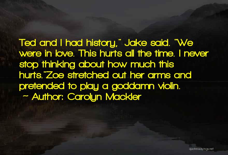 Carolyn Mackler Quotes: Ted And I Had History, Jake Said. We Were In Love. This Hurts All The Time. I Never Stop Thinking