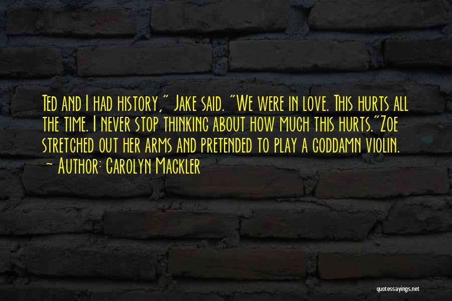 Carolyn Mackler Quotes: Ted And I Had History, Jake Said. We Were In Love. This Hurts All The Time. I Never Stop Thinking