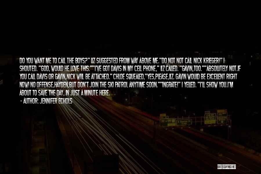 Jennifer Echols Quotes: Do You Want Me To Call The Boys? Liz Suggested From Way Above Me.do Not Not Call Nick Krieger! I