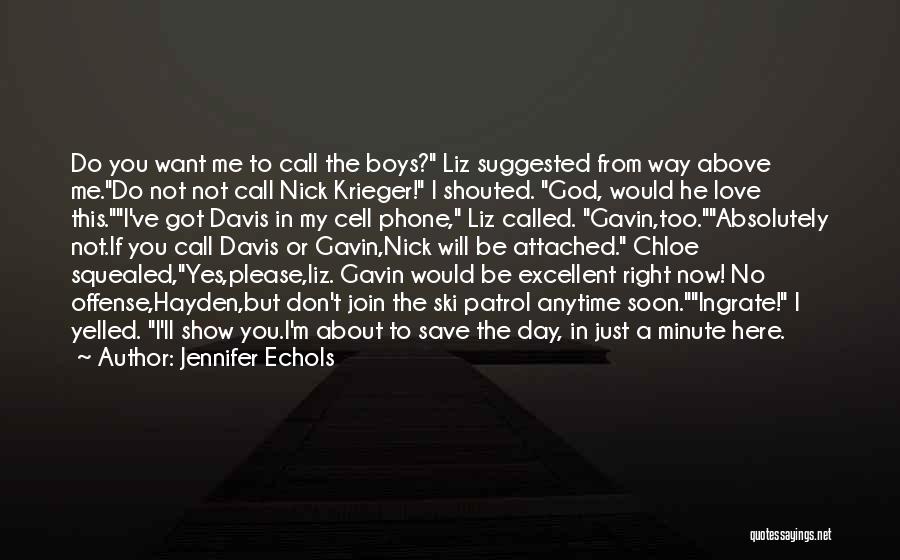 Jennifer Echols Quotes: Do You Want Me To Call The Boys? Liz Suggested From Way Above Me.do Not Not Call Nick Krieger! I