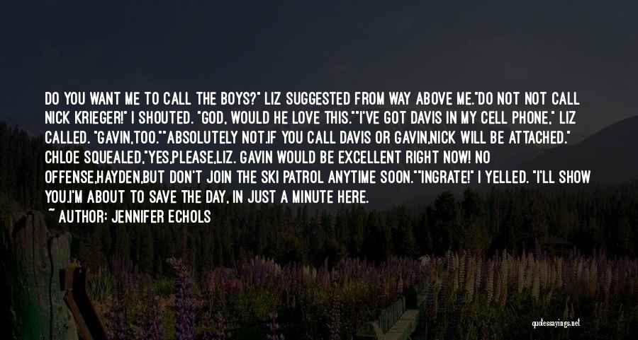 Jennifer Echols Quotes: Do You Want Me To Call The Boys? Liz Suggested From Way Above Me.do Not Not Call Nick Krieger! I