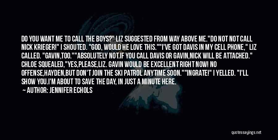 Jennifer Echols Quotes: Do You Want Me To Call The Boys? Liz Suggested From Way Above Me.do Not Not Call Nick Krieger! I