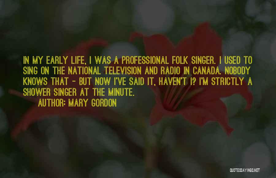 Mary Gordon Quotes: In My Early Life, I Was A Professional Folk Singer. I Used To Sing On The National Television And Radio