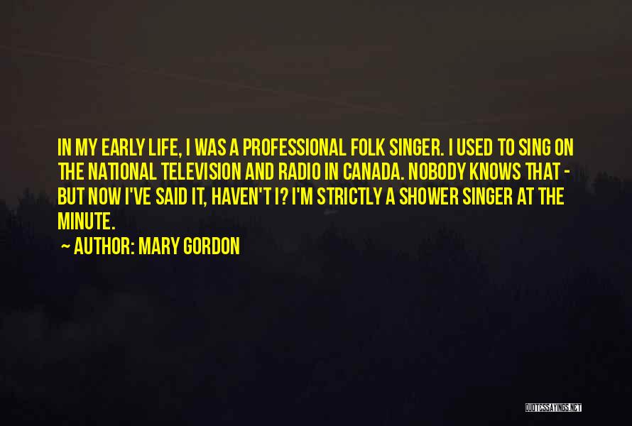 Mary Gordon Quotes: In My Early Life, I Was A Professional Folk Singer. I Used To Sing On The National Television And Radio