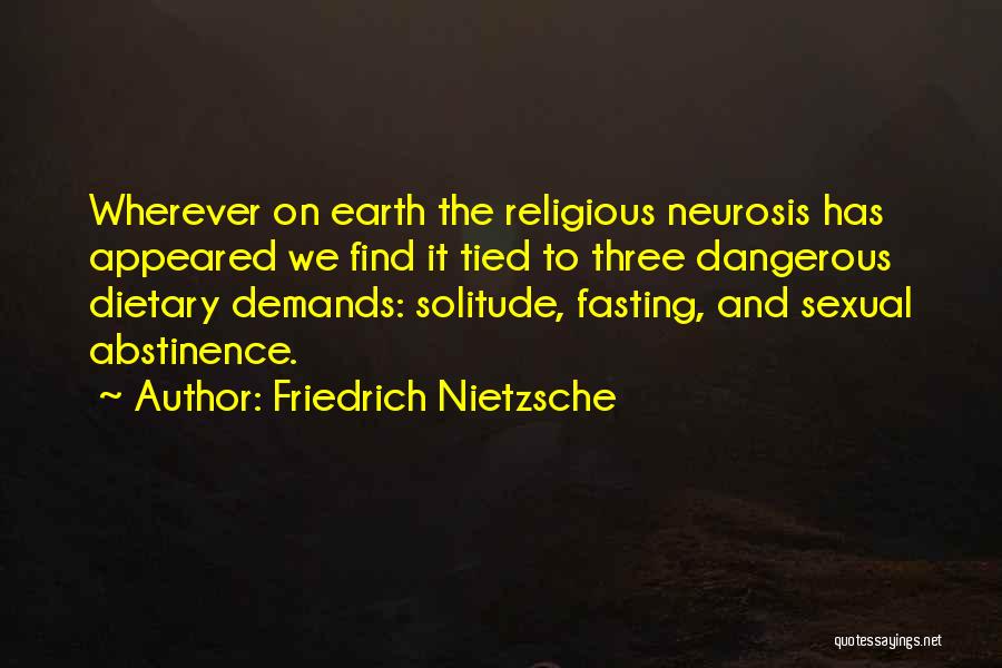 Friedrich Nietzsche Quotes: Wherever On Earth The Religious Neurosis Has Appeared We Find It Tied To Three Dangerous Dietary Demands: Solitude, Fasting, And