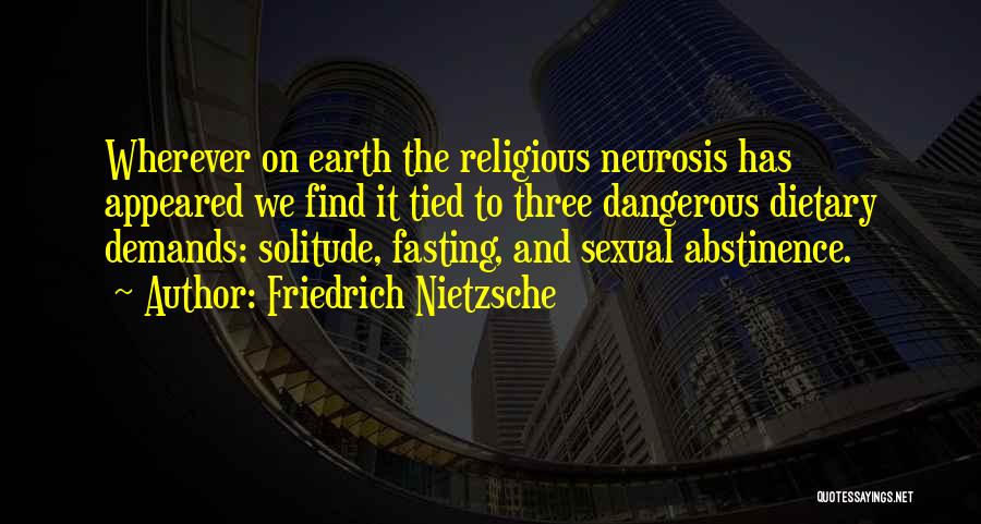 Friedrich Nietzsche Quotes: Wherever On Earth The Religious Neurosis Has Appeared We Find It Tied To Three Dangerous Dietary Demands: Solitude, Fasting, And