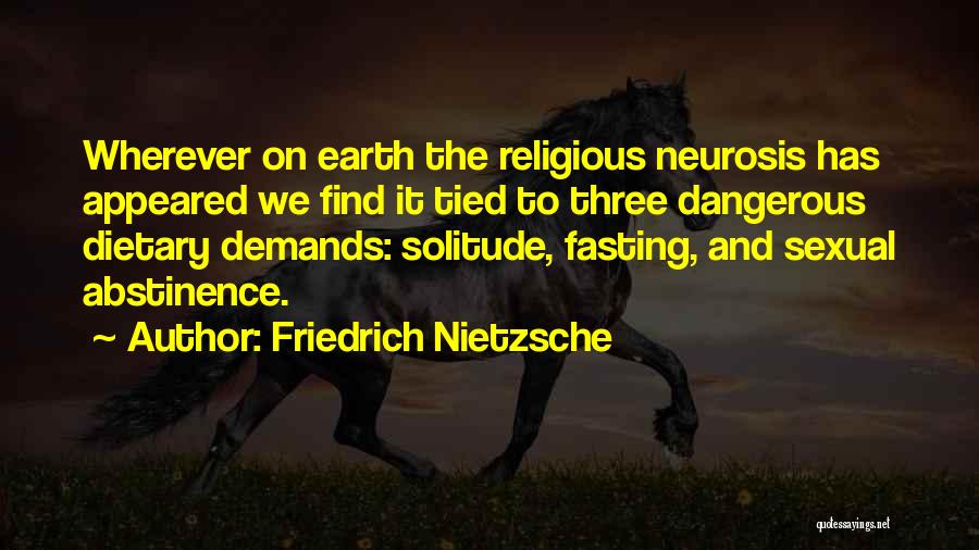 Friedrich Nietzsche Quotes: Wherever On Earth The Religious Neurosis Has Appeared We Find It Tied To Three Dangerous Dietary Demands: Solitude, Fasting, And