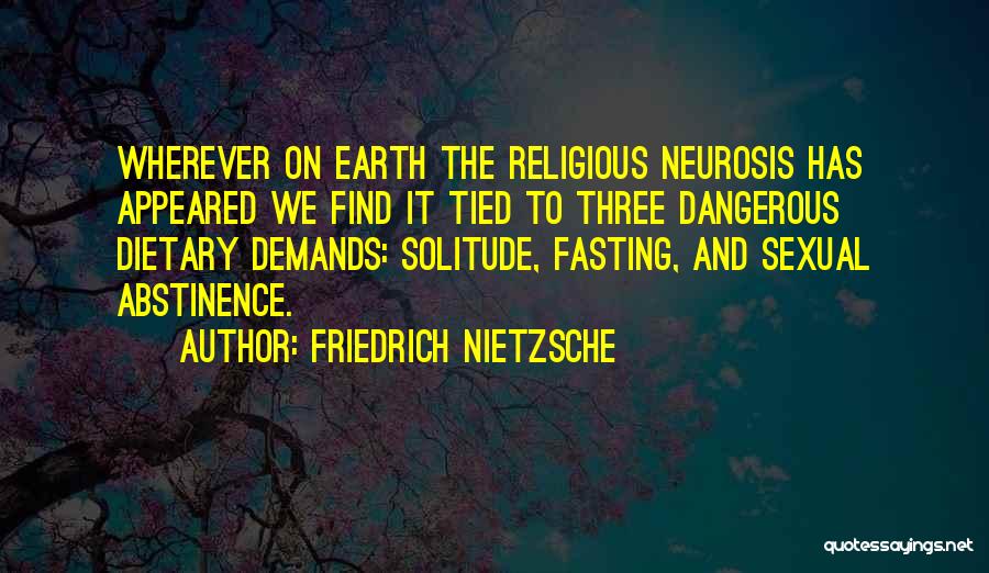 Friedrich Nietzsche Quotes: Wherever On Earth The Religious Neurosis Has Appeared We Find It Tied To Three Dangerous Dietary Demands: Solitude, Fasting, And
