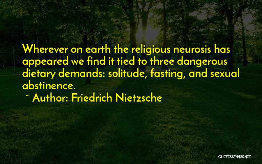 Friedrich Nietzsche Quotes: Wherever On Earth The Religious Neurosis Has Appeared We Find It Tied To Three Dangerous Dietary Demands: Solitude, Fasting, And