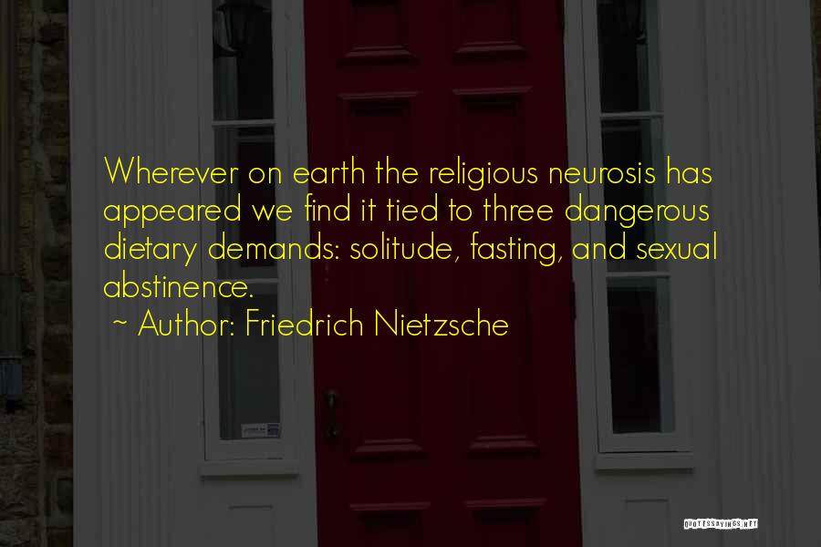 Friedrich Nietzsche Quotes: Wherever On Earth The Religious Neurosis Has Appeared We Find It Tied To Three Dangerous Dietary Demands: Solitude, Fasting, And