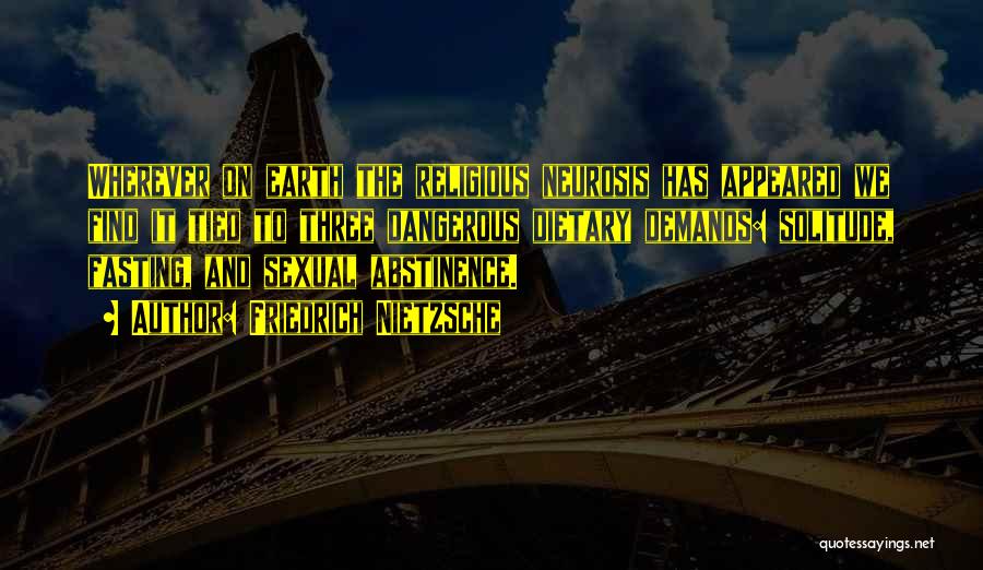 Friedrich Nietzsche Quotes: Wherever On Earth The Religious Neurosis Has Appeared We Find It Tied To Three Dangerous Dietary Demands: Solitude, Fasting, And