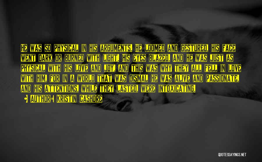 Kristin Cashore Quotes: He Was So Physical In His Arguments. He Loomed And Gestured, His Face Went Dark Or Burned With Light. His
