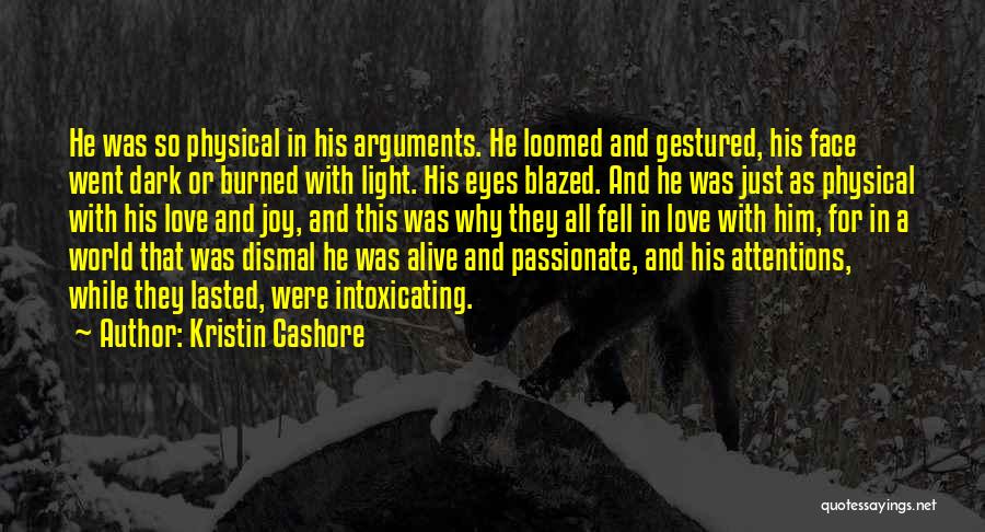 Kristin Cashore Quotes: He Was So Physical In His Arguments. He Loomed And Gestured, His Face Went Dark Or Burned With Light. His