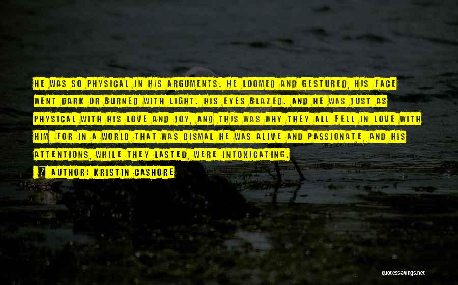 Kristin Cashore Quotes: He Was So Physical In His Arguments. He Loomed And Gestured, His Face Went Dark Or Burned With Light. His