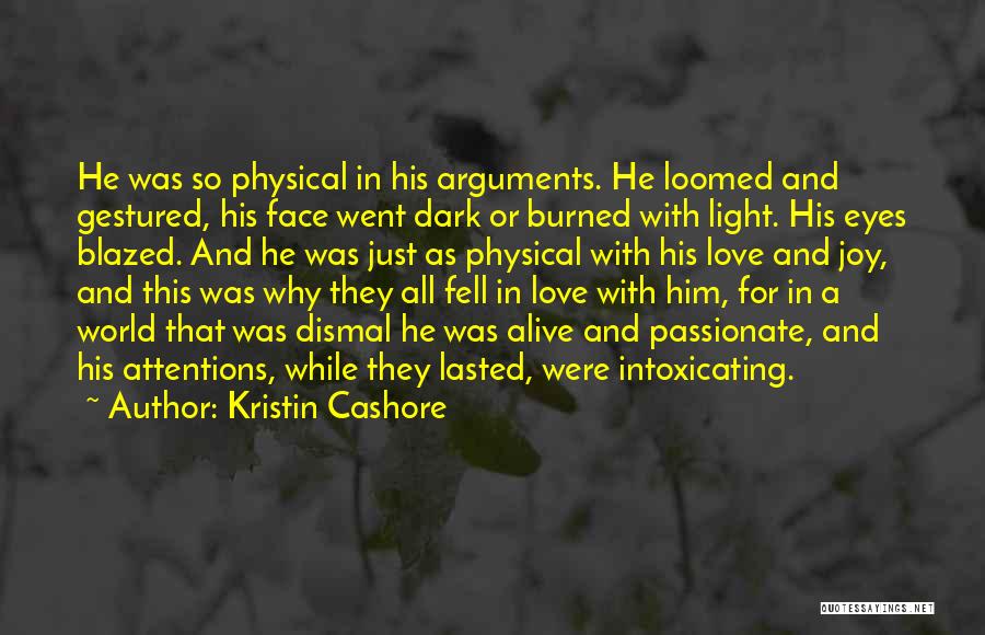 Kristin Cashore Quotes: He Was So Physical In His Arguments. He Loomed And Gestured, His Face Went Dark Or Burned With Light. His
