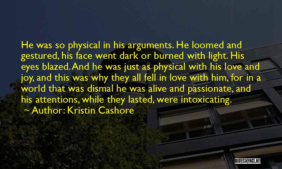 Kristin Cashore Quotes: He Was So Physical In His Arguments. He Loomed And Gestured, His Face Went Dark Or Burned With Light. His
