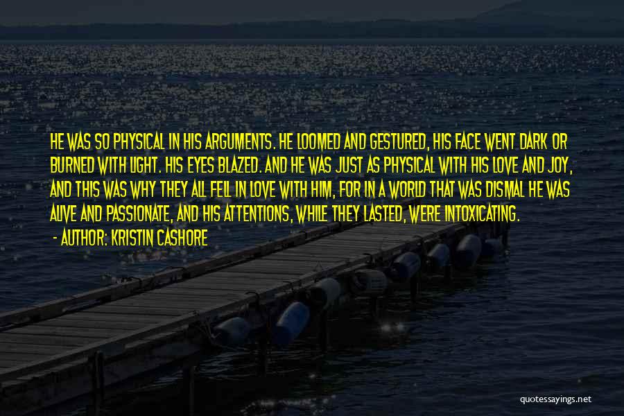 Kristin Cashore Quotes: He Was So Physical In His Arguments. He Loomed And Gestured, His Face Went Dark Or Burned With Light. His
