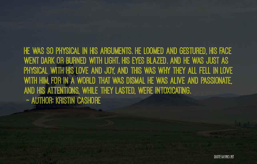 Kristin Cashore Quotes: He Was So Physical In His Arguments. He Loomed And Gestured, His Face Went Dark Or Burned With Light. His