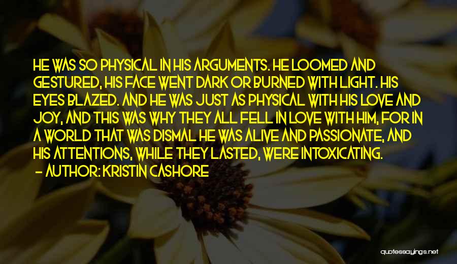 Kristin Cashore Quotes: He Was So Physical In His Arguments. He Loomed And Gestured, His Face Went Dark Or Burned With Light. His