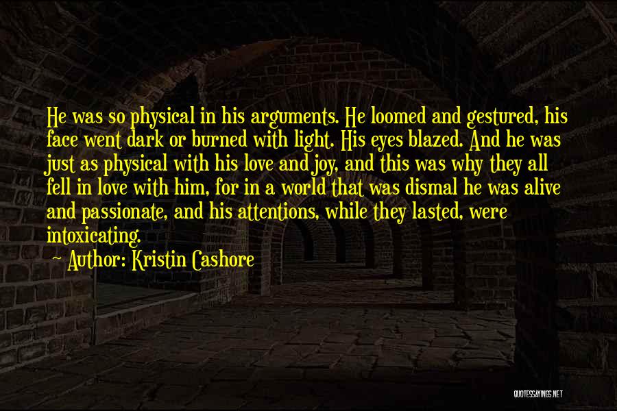 Kristin Cashore Quotes: He Was So Physical In His Arguments. He Loomed And Gestured, His Face Went Dark Or Burned With Light. His