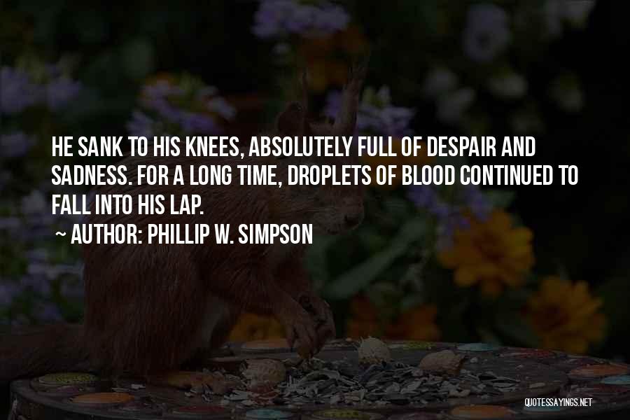 Phillip W. Simpson Quotes: He Sank To His Knees, Absolutely Full Of Despair And Sadness. For A Long Time, Droplets Of Blood Continued To
