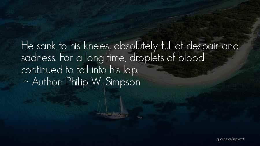 Phillip W. Simpson Quotes: He Sank To His Knees, Absolutely Full Of Despair And Sadness. For A Long Time, Droplets Of Blood Continued To