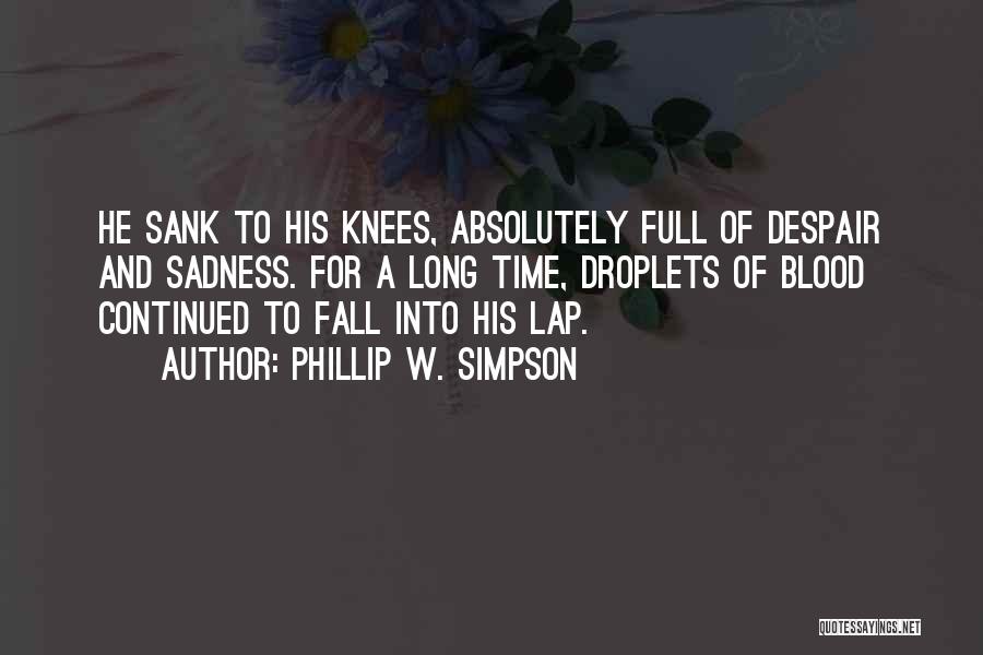 Phillip W. Simpson Quotes: He Sank To His Knees, Absolutely Full Of Despair And Sadness. For A Long Time, Droplets Of Blood Continued To