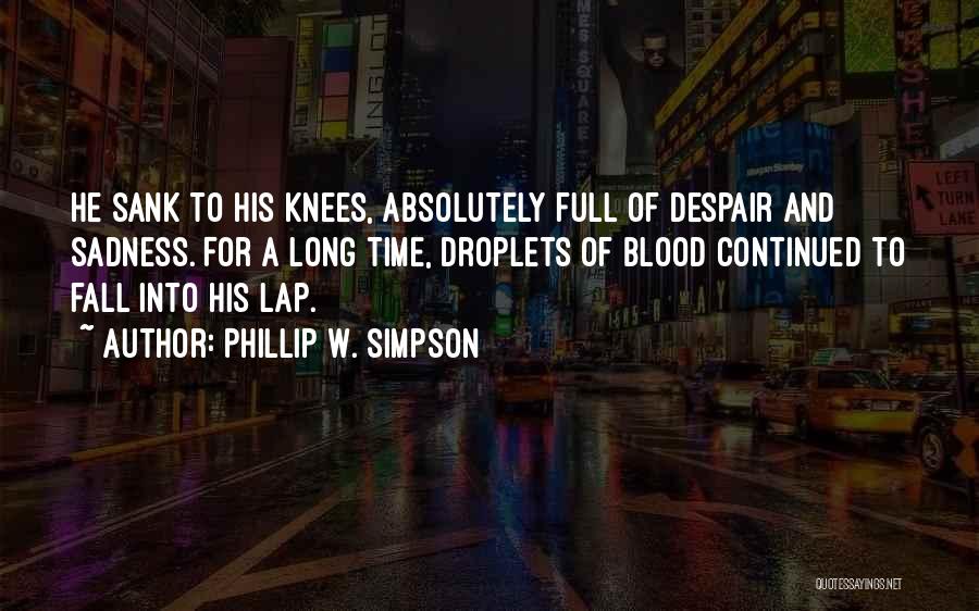 Phillip W. Simpson Quotes: He Sank To His Knees, Absolutely Full Of Despair And Sadness. For A Long Time, Droplets Of Blood Continued To