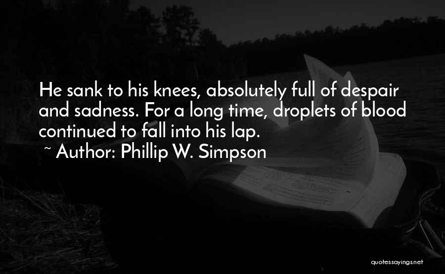 Phillip W. Simpson Quotes: He Sank To His Knees, Absolutely Full Of Despair And Sadness. For A Long Time, Droplets Of Blood Continued To