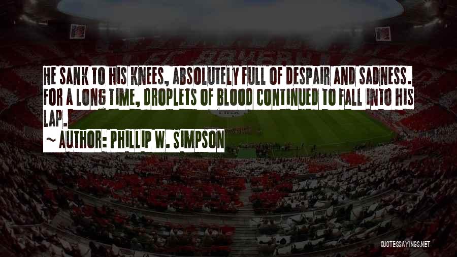 Phillip W. Simpson Quotes: He Sank To His Knees, Absolutely Full Of Despair And Sadness. For A Long Time, Droplets Of Blood Continued To