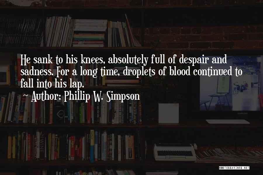 Phillip W. Simpson Quotes: He Sank To His Knees, Absolutely Full Of Despair And Sadness. For A Long Time, Droplets Of Blood Continued To