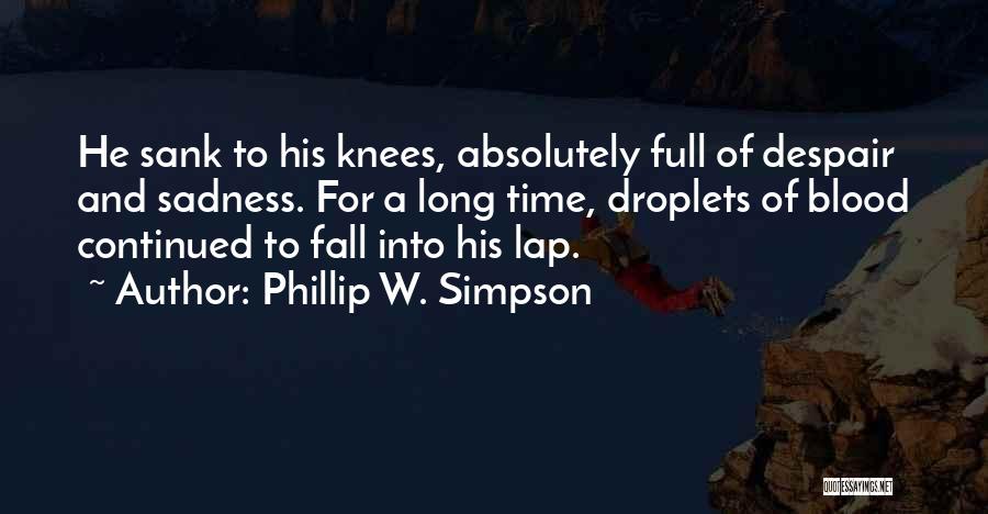 Phillip W. Simpson Quotes: He Sank To His Knees, Absolutely Full Of Despair And Sadness. For A Long Time, Droplets Of Blood Continued To