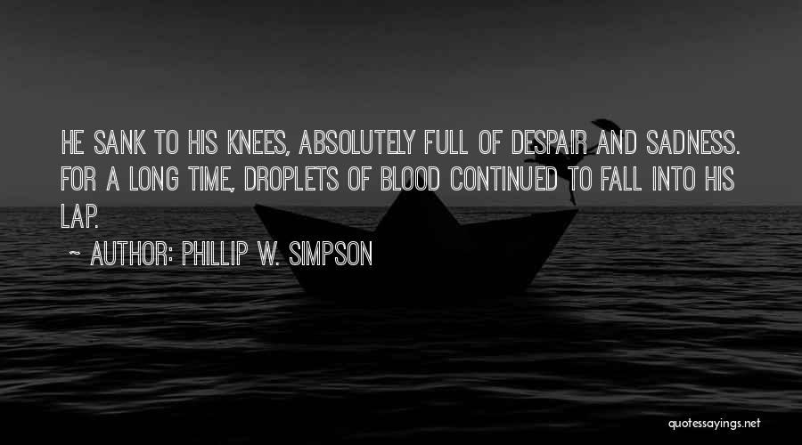Phillip W. Simpson Quotes: He Sank To His Knees, Absolutely Full Of Despair And Sadness. For A Long Time, Droplets Of Blood Continued To