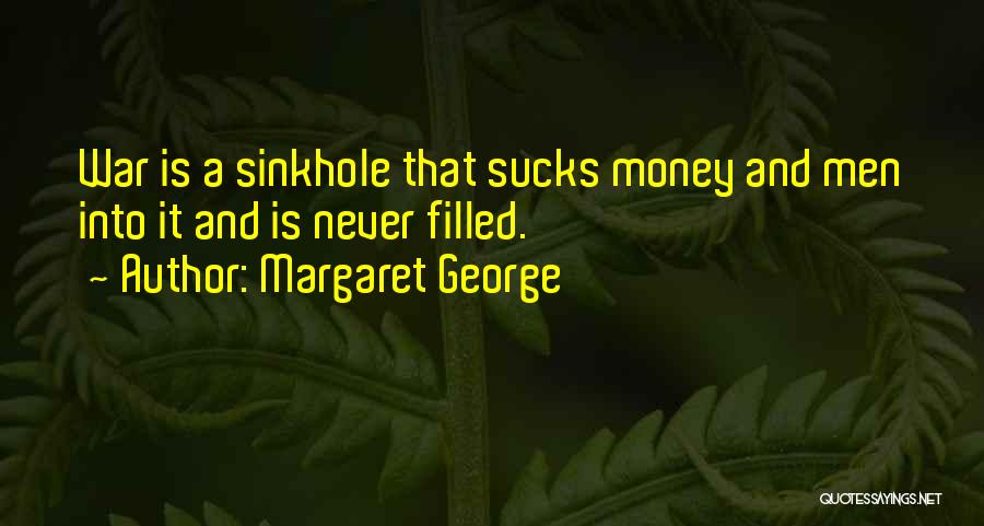 Margaret George Quotes: War Is A Sinkhole That Sucks Money And Men Into It And Is Never Filled.