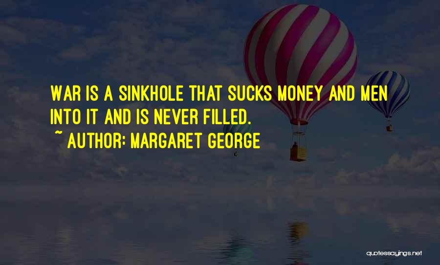 Margaret George Quotes: War Is A Sinkhole That Sucks Money And Men Into It And Is Never Filled.