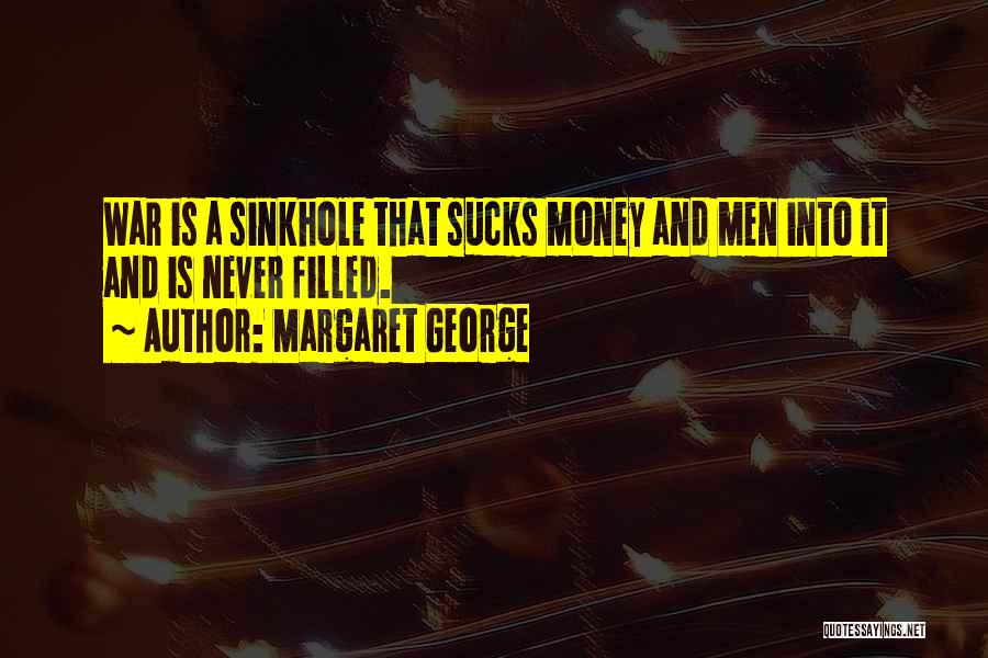 Margaret George Quotes: War Is A Sinkhole That Sucks Money And Men Into It And Is Never Filled.