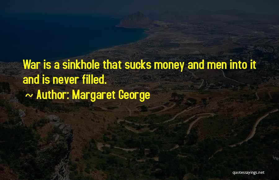 Margaret George Quotes: War Is A Sinkhole That Sucks Money And Men Into It And Is Never Filled.