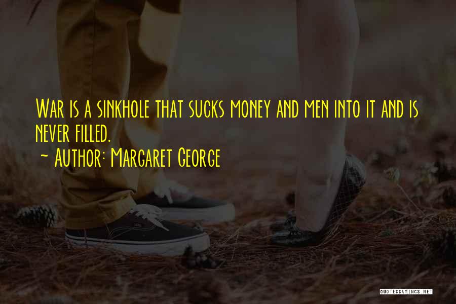 Margaret George Quotes: War Is A Sinkhole That Sucks Money And Men Into It And Is Never Filled.