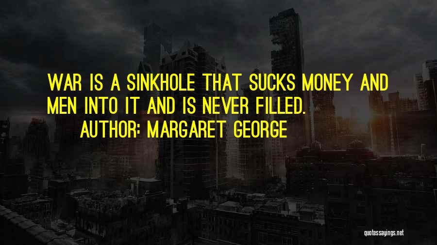 Margaret George Quotes: War Is A Sinkhole That Sucks Money And Men Into It And Is Never Filled.