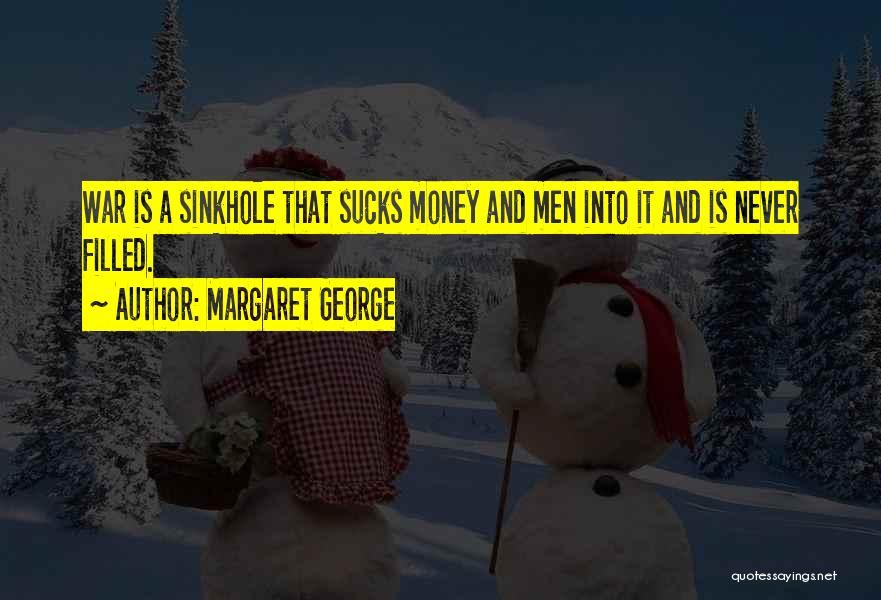 Margaret George Quotes: War Is A Sinkhole That Sucks Money And Men Into It And Is Never Filled.