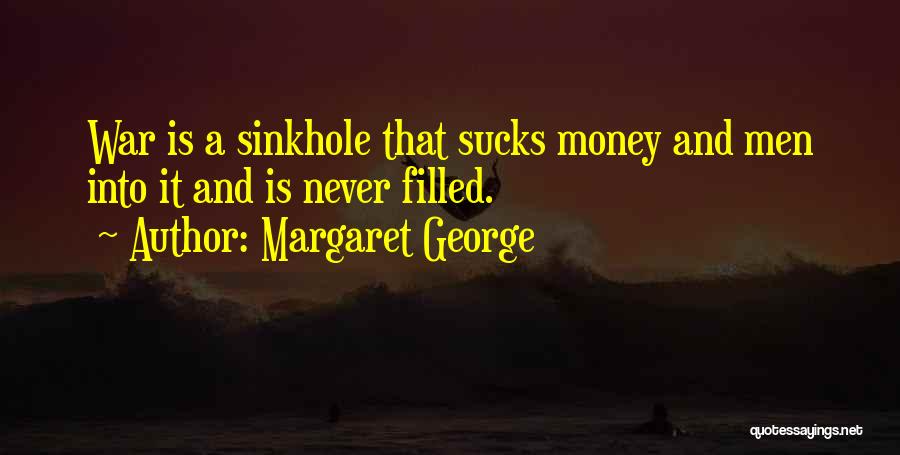 Margaret George Quotes: War Is A Sinkhole That Sucks Money And Men Into It And Is Never Filled.