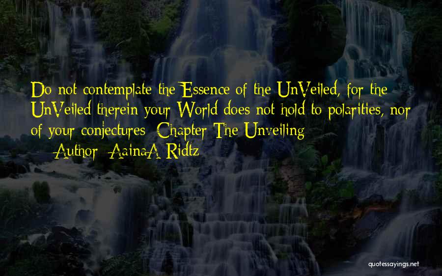 AainaA-Ridtz Quotes: Do Not Contemplate The Essence Of The Unveiled, For The Unveiled Therein Your World Does Not Hold To Polarities, Nor