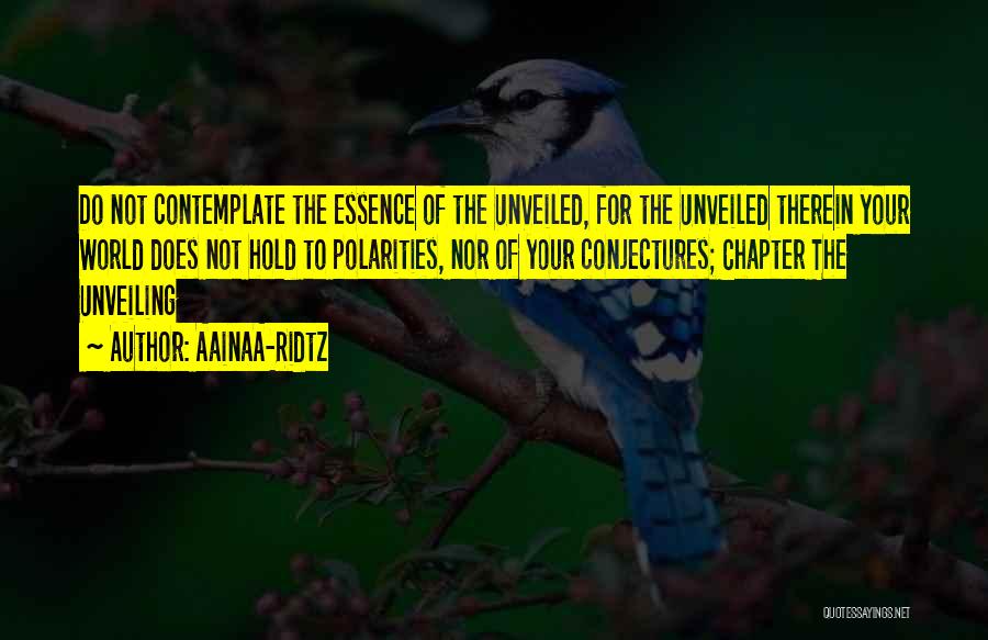 AainaA-Ridtz Quotes: Do Not Contemplate The Essence Of The Unveiled, For The Unveiled Therein Your World Does Not Hold To Polarities, Nor