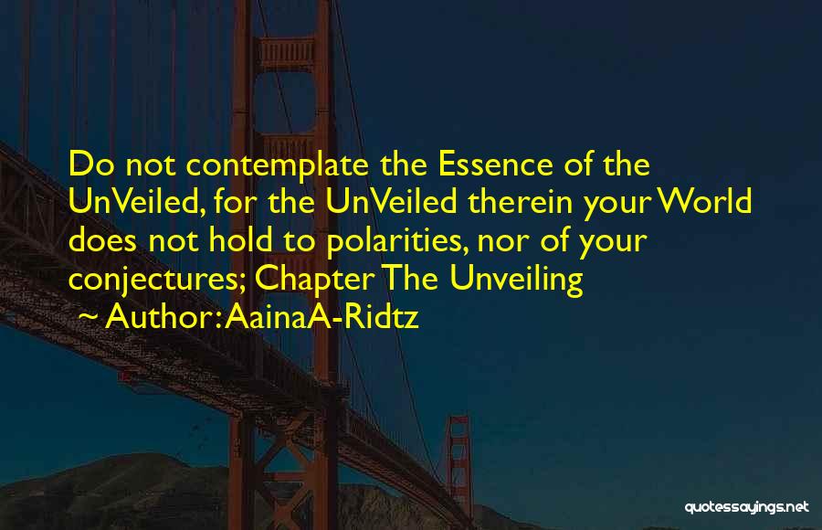 AainaA-Ridtz Quotes: Do Not Contemplate The Essence Of The Unveiled, For The Unveiled Therein Your World Does Not Hold To Polarities, Nor