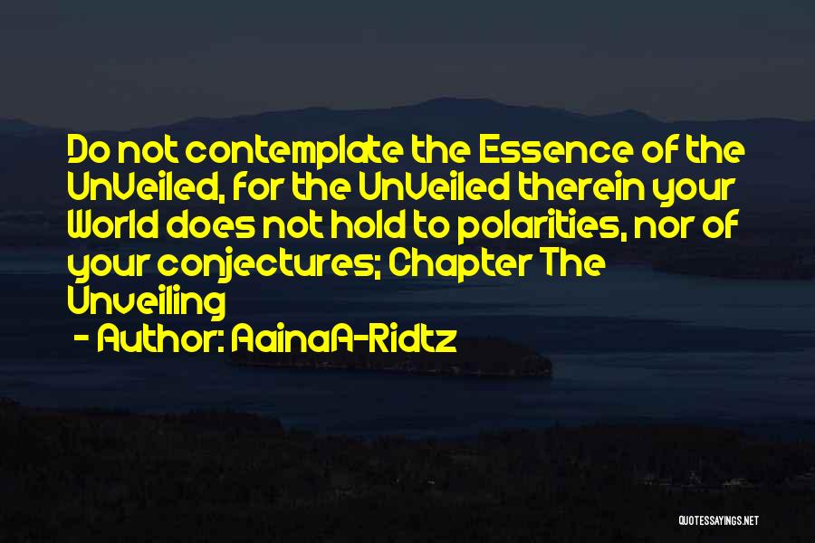 AainaA-Ridtz Quotes: Do Not Contemplate The Essence Of The Unveiled, For The Unveiled Therein Your World Does Not Hold To Polarities, Nor