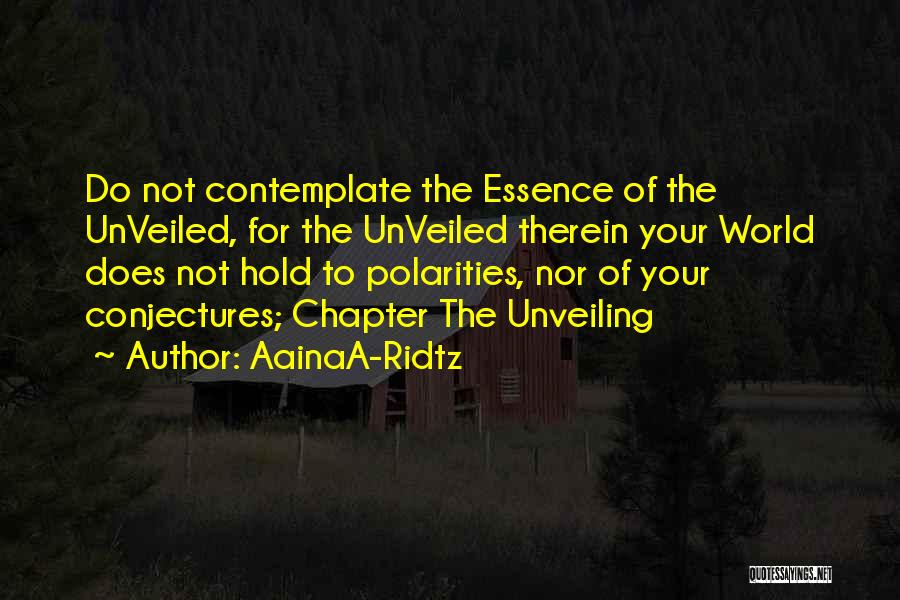 AainaA-Ridtz Quotes: Do Not Contemplate The Essence Of The Unveiled, For The Unveiled Therein Your World Does Not Hold To Polarities, Nor