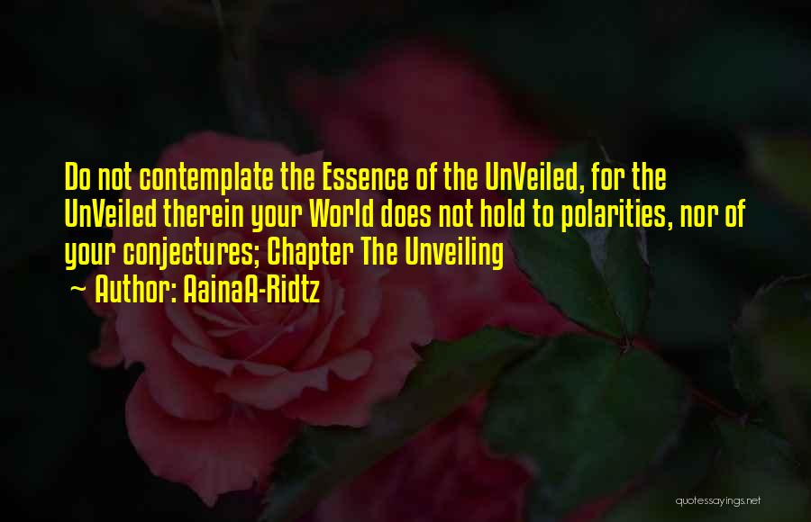 AainaA-Ridtz Quotes: Do Not Contemplate The Essence Of The Unveiled, For The Unveiled Therein Your World Does Not Hold To Polarities, Nor