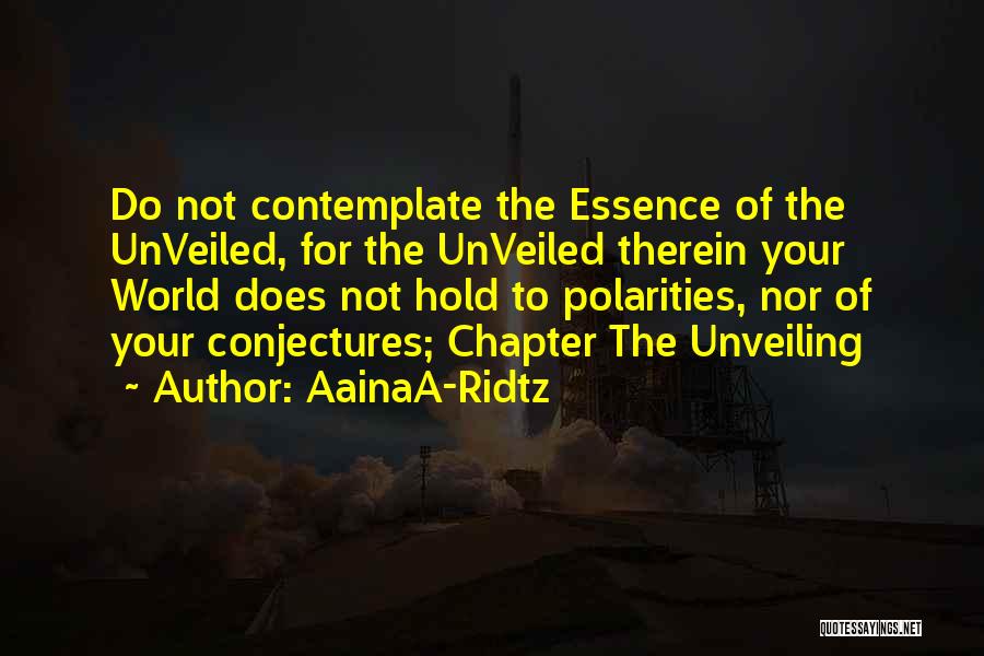 AainaA-Ridtz Quotes: Do Not Contemplate The Essence Of The Unveiled, For The Unveiled Therein Your World Does Not Hold To Polarities, Nor