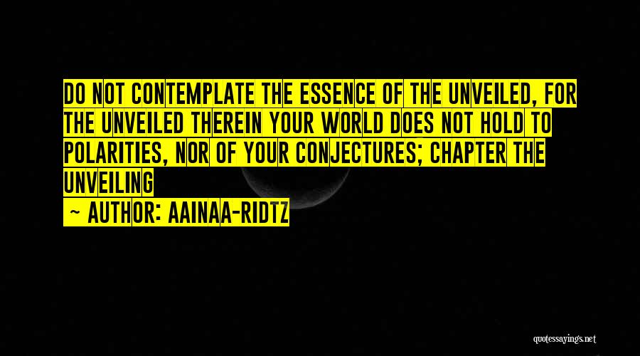 AainaA-Ridtz Quotes: Do Not Contemplate The Essence Of The Unveiled, For The Unveiled Therein Your World Does Not Hold To Polarities, Nor