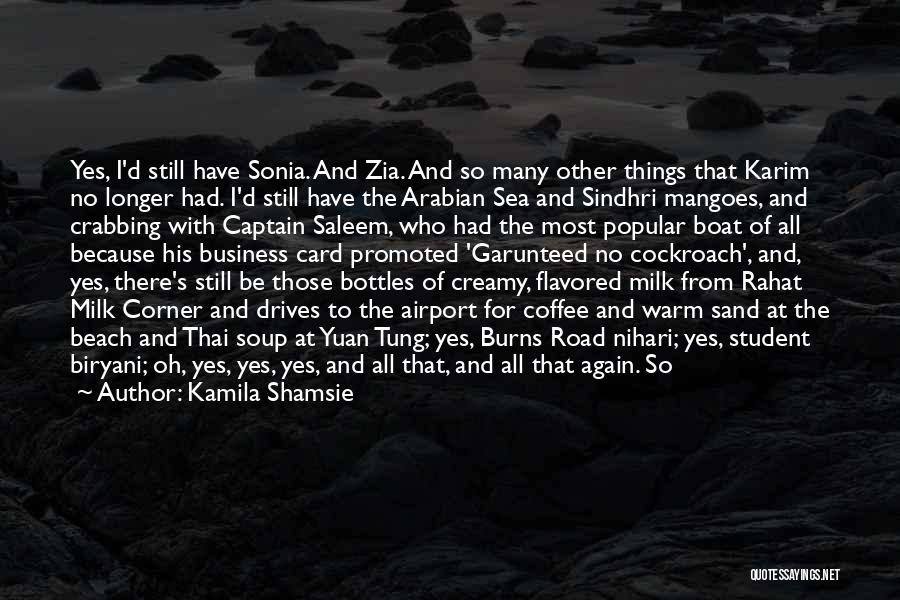 Kamila Shamsie Quotes: Yes, I'd Still Have Sonia. And Zia. And So Many Other Things That Karim No Longer Had. I'd Still Have